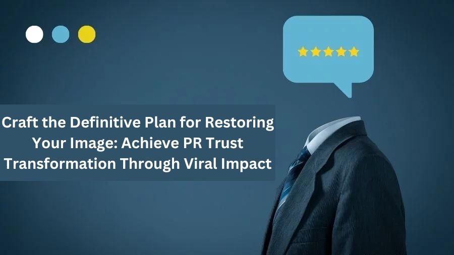 Craft the Definitive Plan for Restoring Your Image: Achieve PR Trust Transformation Through Viral Impact