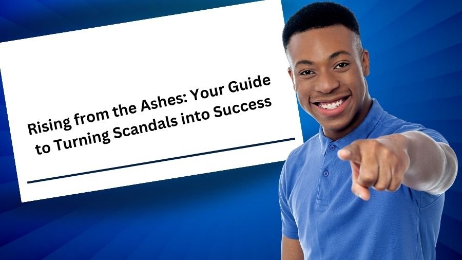 Rising from the Ashes: Your Guide to Turning Scandals into Success